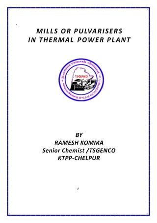 ‘
I
BY
RAMESH KOMMA
Senior Chemist /TSGENCO
KTPP-CHELPUR
MILLS OR PULVARISERS
IN THERMAL POWER PLANT
TSGENCO
 