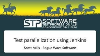 Test parallelization using Jenkins
Scott Mills - Rogue Wave Software
 