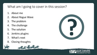 What am I going to cover in this session?
1. About me
2. About Rogue Wave
3. The problem
4. The challenge
5. The solution
6. Jenkins plugins
7. What’s next
8. Closing thoughts
 