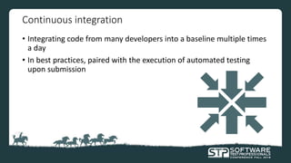 Continuous integration
• Integrating code from many developers into a baseline multiple times
a day
• In best practices, paired with the execution of automated testing
upon submission
 