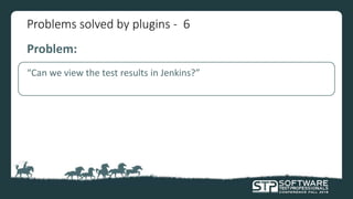 Problems solved by plugins - 6
Problem:
“Can we view the test results in Jenkins?”
 