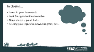 In closing…
• Invest in your framework
• Look for opportunities to evolve
• Open source is great, but…
• Reusing your legacy framework is great, but…
 