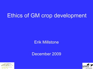 Ethics of GM crop development



          Erik Millstone

         December 2009
 