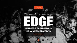 UNDERSTANDING A
NEW GENERATION
The world is about to getGENERATION
www.thesoundhq.com
 