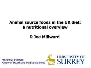 Animal source foods in the UK diet: a nutritional overview  D Joe Millward  Nutritional Sciences,  Faculty of Health and Medical Sciences 