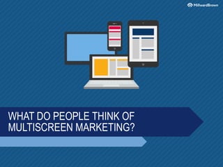 WHAT DO PEOPLE THINK OF
MULTISCREEN MARKETING?
 