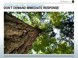 11
OPTIMIZING LONG FORM – RECOMMENDATION 6:
DON’T DEMAND IMMEDIATE RESPONSE
 