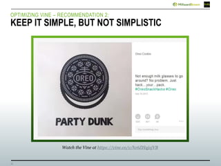 15
OPTIMIZING VINE – RECOMMENDATION 2:
KEEP IT SIMPLE, BUT NOT SIMPLISTIC
Watch the Vine at https://vine.co/v/h16ZHqjxjVB
 