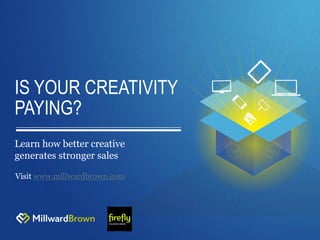 IS YOUR CREATIVITY
PAYING?
Learn how better creative
generates stronger sales
Visit www.millwardbrown.com
 