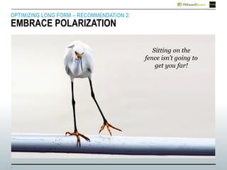 7
OPTIMIZING LONG FORM – RECOMMENDATION 2:
EMBRACE POLARIZATION
Sitting on the
fence isn’t going to
get you far!
 