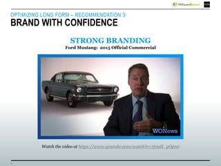 8
OPTIMIZING LONG FORM – RECOMMENDATION 3:
BRAND WITH CONFIDENCE
Ford Mustang: 2015 Official Commercial
STRONG BRANDING
Watch the video at https://www.youtube.com/watch?v=7j0uH_yOpn0
 
