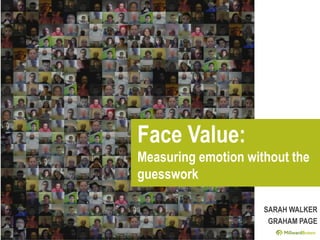 1
Face Value:
Measuring emotion without the
guesswork
SARAH WALKER
GRAHAM PAGE
 