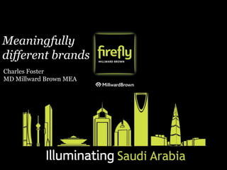 Meaningfully 
different brands 
Charles Foster 
MD Millward Brown MEA 
 