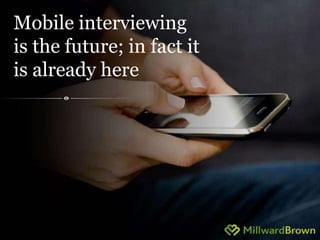 Mobile interviewing 
is the future; in fact it 
is already here 
16 
 