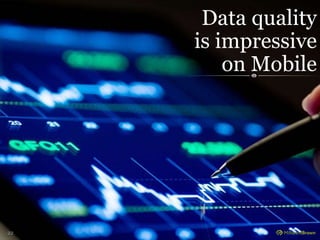 22 
Data quality 
is impressive 
on Mobile 
 