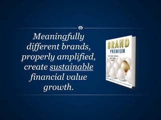 Meaningfully 
different brands, 
properly amplified, 
create sustainable 
financial value 
growth. 
 