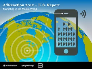 AdReaction 2012 – U.S. Report
Marketing in the Mobile World
 