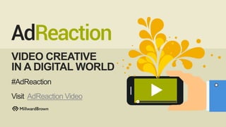 VIDEO CREATIVE
IN A DIGITAL WORLD
#AdReaction
Visit AdReaction Video
 