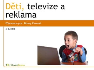 Děti, televize a
reklama
Připraveno pro: Disney Channel

4. 3. 2010
 