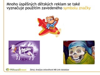 Mnoho úspěšných dětských reklam se také
vyznačuje použitím zavedeného symbolu značky




            Zdroj: Analýza celosvětové MB Link databáze
 