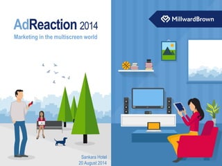 Marketing in the multiscreen world 
AdReaction 2014 
Sankara Hotel 
20 August 2014  