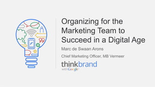Organizing for the 
Marketing Team to 
Succeed in a Digital Age 
Google Confidential and Proprietary 
Marc de Swaan Arons 
Chief Marketing Officer, MB Vermeer 
 