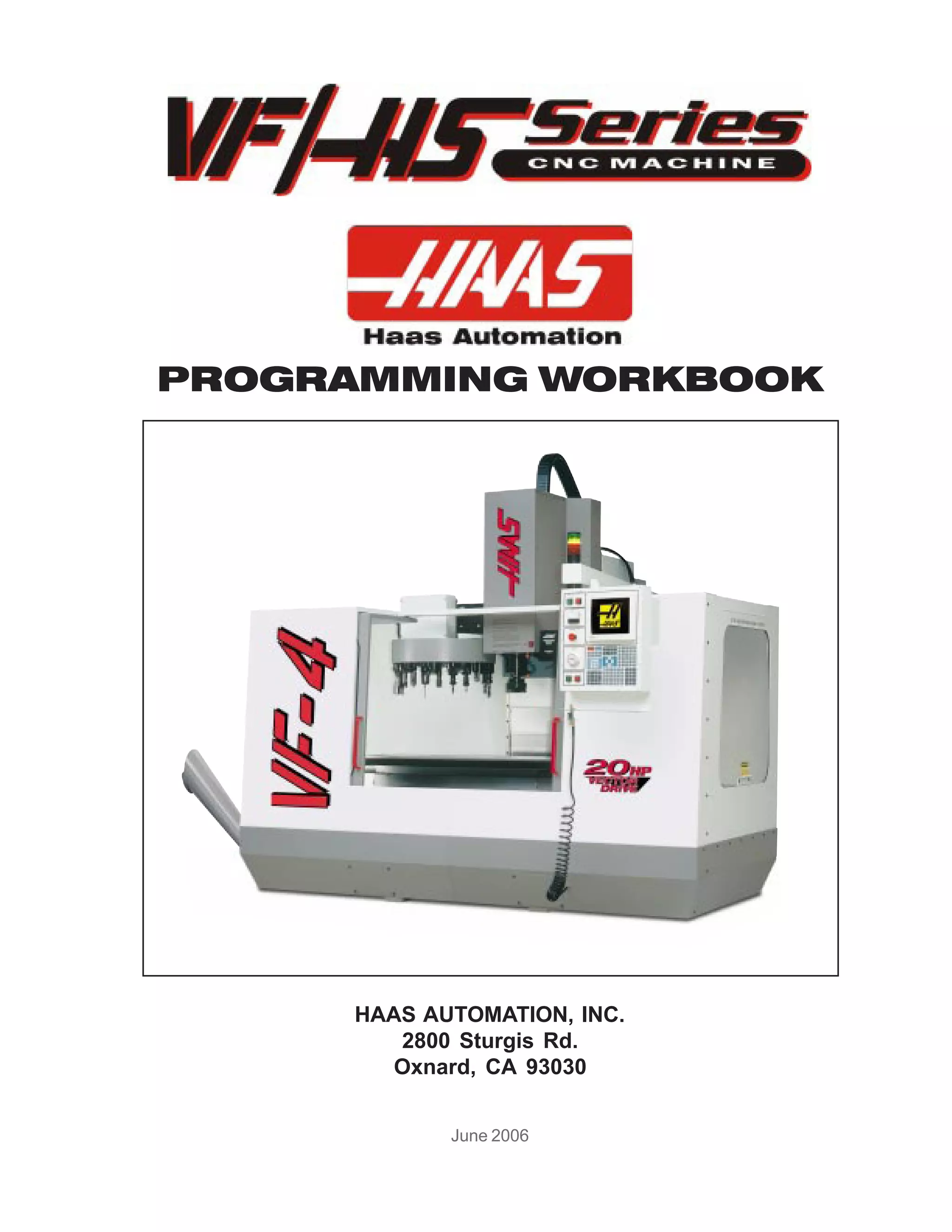 PROGRAMMING WORKBOOK




     HAAS AUTOMATION, INC.
        2800 Sturgis Rd.
        Oxnard, CA 93030


            June 2006
 