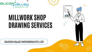 MILLWORK SHOP
DRAWING SERVICES
SILICON VALLEY INFOMEDIA PVT. LTD
 