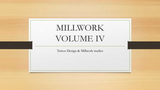 MILLWORK
VOLUME IV
Tattoo Design & Millwork studies
 