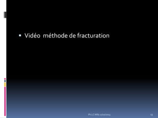  Vidéo méthode de fracturation

Ph.LC Milly 17/10/2013

13

 