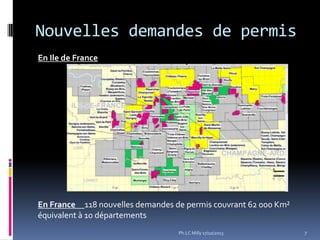 Nouvelles demandes de permis
En Ile de France

En France 118 nouvelles demandes de permis couvrant 62 000 Km²
équivalent à 10 départements
Ph.LC Milly 17/10/2013

7

 