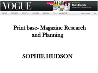 Print base- Magazine Research
        and Planning


   SOPHIE HUDSON
 