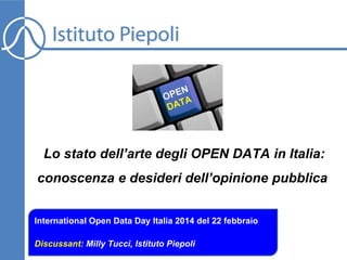 Lo stato dell’arte degli OPEN DATA in Italia:
conoscenza e desideri dell’opinione pubblica
International Open Data Day Italia 2014 del 22 febbraio
Discussant: Milly Tucci, Istituto Piepoli

 