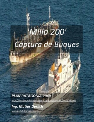 'Milla 200'
Captura de Buques
PLAN PATAGONIA 2040
http://desafiospublicos.argentina.gob.ar/usuarios/perfil/283002
Ing. Matías Derlich
ingmderlich@gmail.com
 