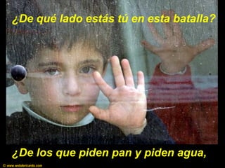 ¿De qué lado estás tú en esta batalla?
¿De los que piden pan y piden agua,
© www.webdericardo.com
 