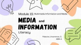 Palacios, Lhowrence, C.
ABM-A
Module 15:
MEDIA
INFORMATION
and
Literacy
Multimedia Information and Media
 