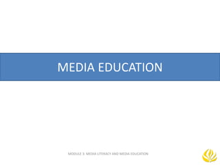 MEDIA EDUCATION
MODULE 3: MEDIA LITERACY AND MEDIA EDUCATION
 