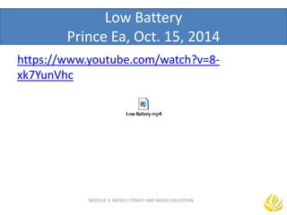 Low Battery
Prince Ea, Oct. 15, 2014
https://www.youtube.com/watch?v=8-
xk7YunVhc
MODULE 3: MEDIA LITERACY AND MEDIA EDUCATION
 