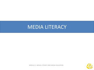 MEDIA LITERACY
MODULE 3: MEDIA LITERACY AND MEDIA EDUCATION
 