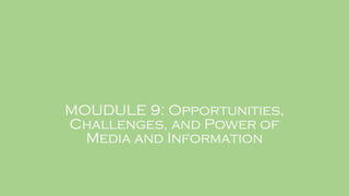 MOUDULE 9: Opportunities,
Challenges, and Power of
Media and Information
 