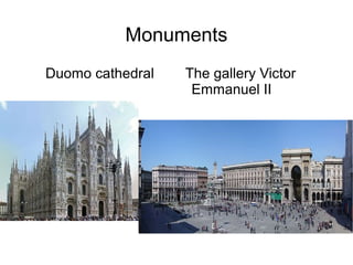 Monuments
Duomo cathedral   The gallery Victor
                   Emmanuel II
 