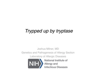 Trypped up by tryptase
Joshua Milner, MD
Genetics and Pathogenesis of Allergy Section
Laboratory of Allergic Diseases
 