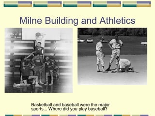 Milne Building and Athletics




  Basketball and baseball were the major
  sports... Where did you play baseball?
 