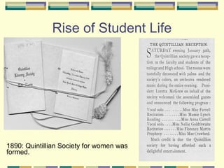 Rise of Student Life




1890: Quintillian Society for women was
formed.
 