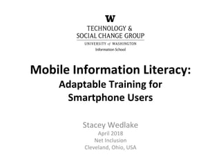 Mobile Information Literacy:
Adaptable Training for
Smartphone Users
Stacey Wedlake
April 2018
Net Inclusion
Cleveland, Ohio, USA
 