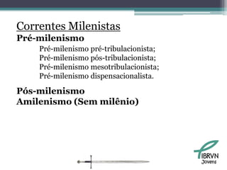 Correntes Milenistas
Pré-milenismo
    Pré-milenismo pré-tribulacionista;
    Pré-milenismo pós-tribulacionista;
    Pré-milenismo mesotribulacionista;
    Pré-milenismo dispensacionalista.

Pós-milenismo
Amilenismo (Sem milênio)




                                         Jovens
 