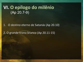 VI. O epílogo do milênio 
(Ap 20.7-9) 
11.. OO ddeessttiinnoo eetteerrnnoo ddee SSaattaannááss ((AApp 2200..1100)) 
22.. OO ggrraannddee ttrroonnoo bbrraannccoo ((AApp 2200..1111--1155)) 
 