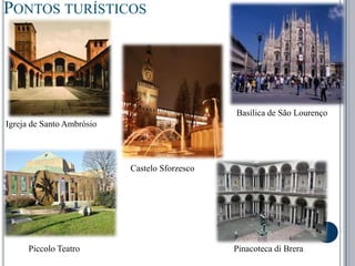 Pontos turísticosBasílica de São Lourenço Igreja de Santo Ambrósio Castelo SforzescoPinacoteca di BreraPiccolo Teatro