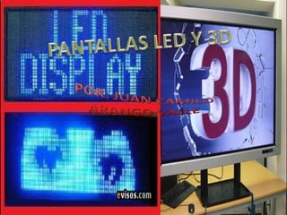 PANTALLAS LED Y 3D POR: JUAN CAMILO ARANGO VALLE 
