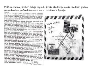 1930. za roman ,,Seobe’’ dobija nagradu Srpske akademije nauka. Sledećih godina
putuje brodom po Sredozemnom moru i izveštava iz Španije.
 